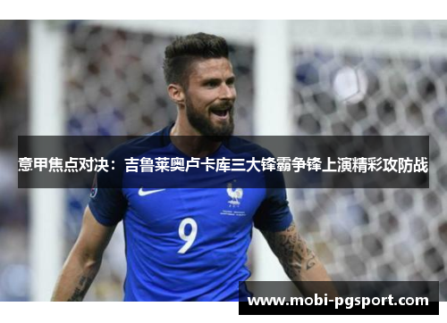 意甲焦点对决：吉鲁莱奥卢卡库三大锋霸争锋上演精彩攻防战