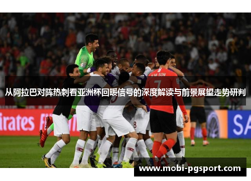 从阿拉巴对阵热刺看亚洲杯回暖信号的深度解读与前景展望走势研判