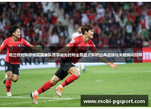 哈兰德对阵摩纳哥国家队赛事高光时刻全面盘点解析经典进球与关键瞬间回顾 哈兰德对阵摩纳哥国家队赛事高光时刻全面盘点解析经典进球与关键瞬间回顾