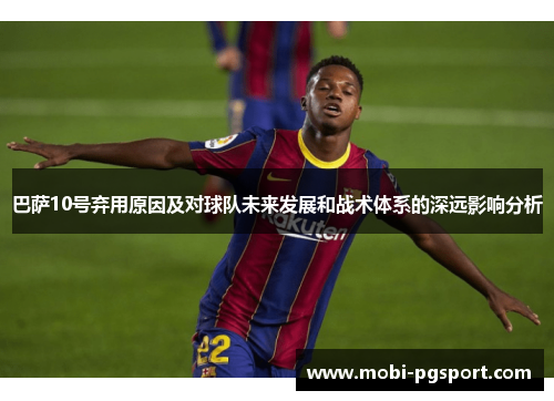 巴萨10号弃用原因及对球队未来发展和战术体系的深远影响分析