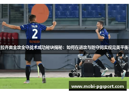 拉齐奥全攻全守战术成功秘诀揭秘:如何在进攻与防守间实现完美平衡 拉齐奥全攻全守战术成功秘诀揭秘:如何在进攻与防守间实现完美平衡