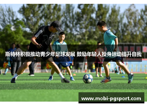 斯特林积极推动青少年足球发展 鼓励年轻人投身运动提升自我