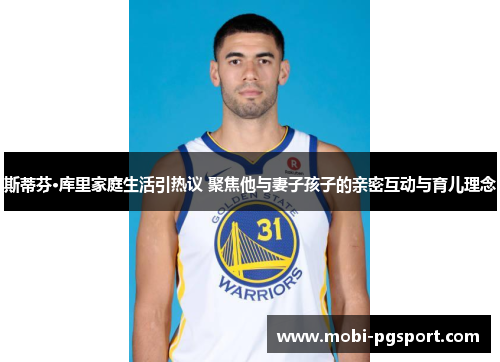 斯蒂芬·库里家庭生活引热议 聚焦他与妻子孩子的亲密互动与育儿理念