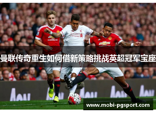曼联传奇重生如何借新策略挑战英超冠军宝座 曼联传奇重生如何借新策略挑战英超冠军宝座