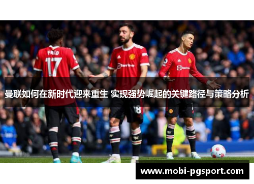 曼联如何在新时代迎来重生 实现强势崛起的关键路径与策略分析