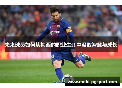 未来球员如何从梅西的职业生涯中汲取智慧与成长