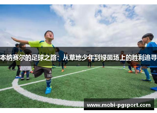 本纳赛尔的足球之路：从草地少年到绿茵场上的胜利追寻
