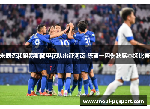 朱辰杰和路易斯随申花队出征河南 陈晋一因伤缺席本场比赛