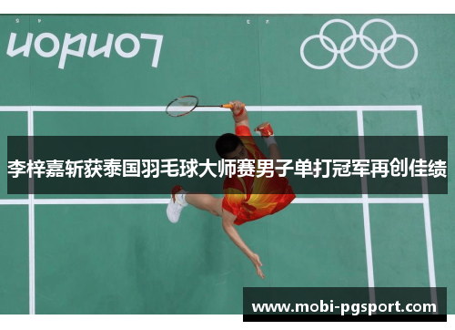 李梓嘉斩获泰国羽毛球大师赛男子单打冠军再创佳绩 李梓嘉斩获泰国羽毛球大师赛男子单打冠军再创佳绩