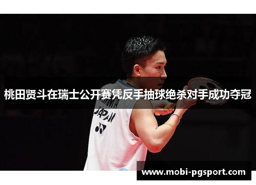 桃田贤斗在瑞士公开赛凭反手抽球绝杀对手成功夺冠