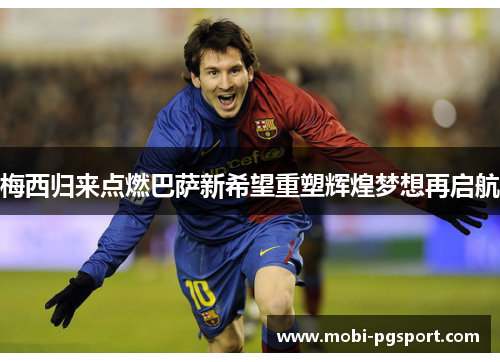 梅西归来点燃巴萨新希望重塑辉煌梦想再启航 梅西归来点燃巴萨新希望重塑辉煌梦想再启航