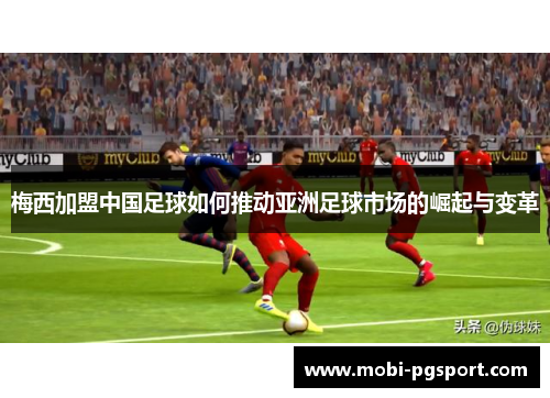 梅西加盟中国足球如何推动亚洲足球市场的崛起与变革