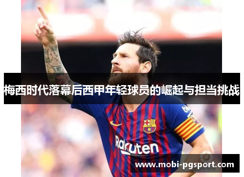 梅西时代落幕后西甲年轻球员的崛起与担当挑战