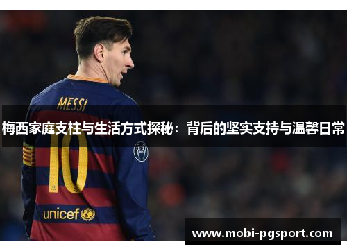 梅西家庭支柱与生活方式探秘：背后的坚实支持与温馨日常