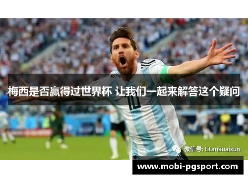 梅西是否赢得过世界杯 让我们一起来解答这个疑问 梅西是否赢得过世界杯 让我们一起来解答这个疑问