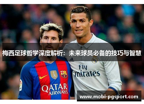 梅西足球哲学深度解析：未来球员必备的技巧与智慧