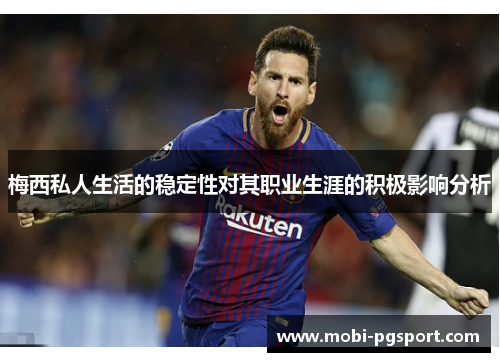 梅西私人生活的稳定性对其职业生涯的积极影响分析 梅西私人生活的稳定性对其职业生涯的积极影响分析