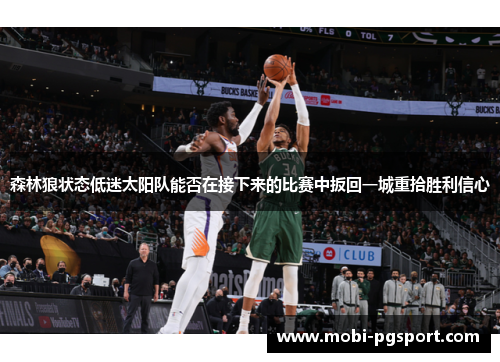 森林狼状态低迷太阳队能否在接下来的比赛中扳回一城重拾胜利信心 森林狼状态低迷太阳队能否在接下来的比赛中扳回一城重拾胜利信心