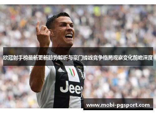 欧冠射手榜最新更新趋势解析与豪门锋线竞争格局观察变化前瞻深度