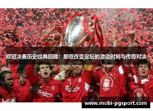 欧冠决赛历史经典回顾：那些改变足坛的激动时刻与传奇对决