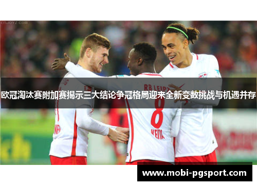 欧冠淘汰赛附加赛揭示三大结论争冠格局迎来全新变数挑战与机遇并存