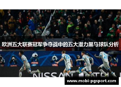 欧洲五大联赛冠军争夺战中的五大潜力黑马球队分析