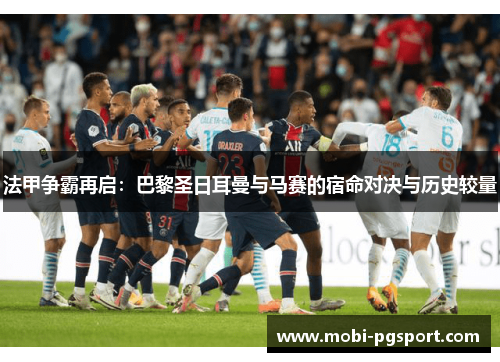 法甲争霸再启：巴黎圣日耳曼与马赛的宿命对决与历史较量