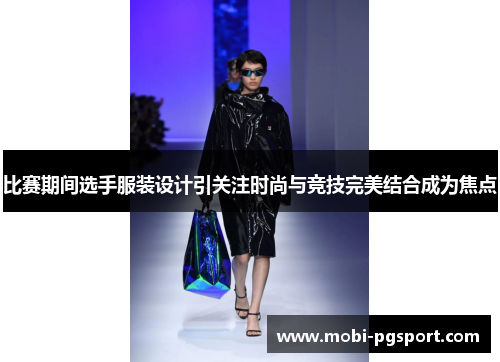 比赛期间选手服装设计引关注时尚与竞技完美结合成为焦点